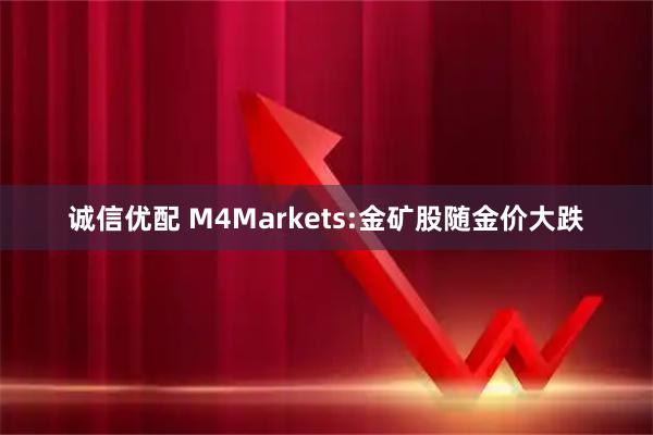 诚信优配 M4Markets:金矿股随金价大跌