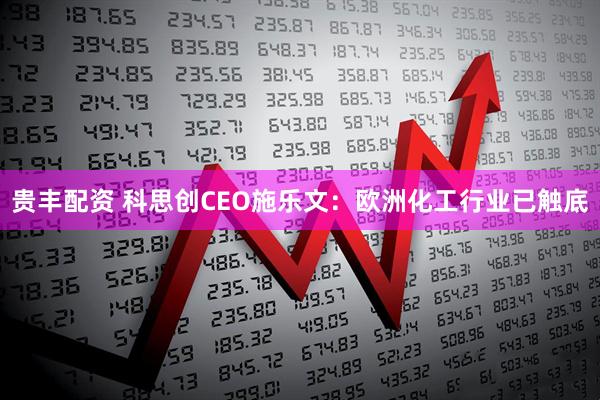 贵丰配资 科思创CEO施乐文：欧洲化工行业已触底